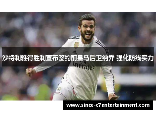 沙特利雅得胜利宣布签约前皇马后卫纳乔 强化防线实力