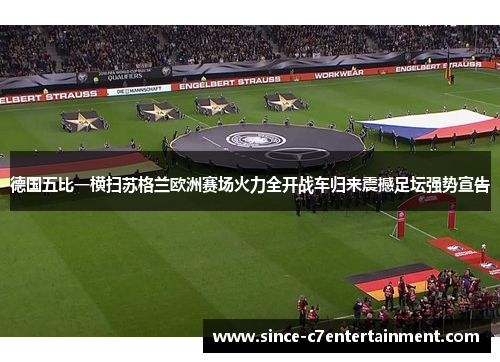 德国五比一横扫苏格兰欧洲赛场火力全开战车归来震撼足坛强势宣告