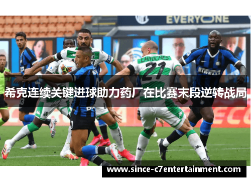 希克连续关键进球助力药厂在比赛末段逆转战局